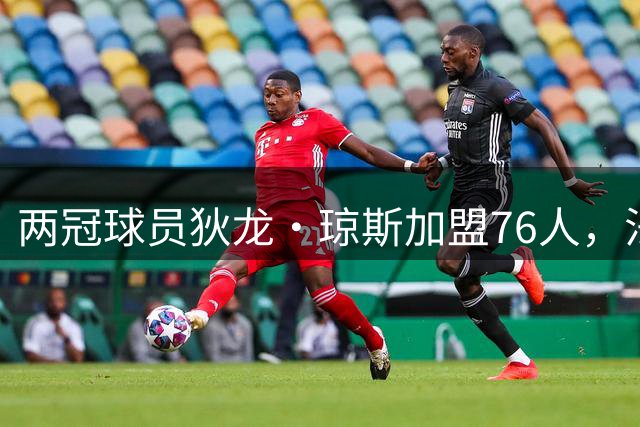 两冠球员狄龙·琼斯加盟76人，法尔也在阵中