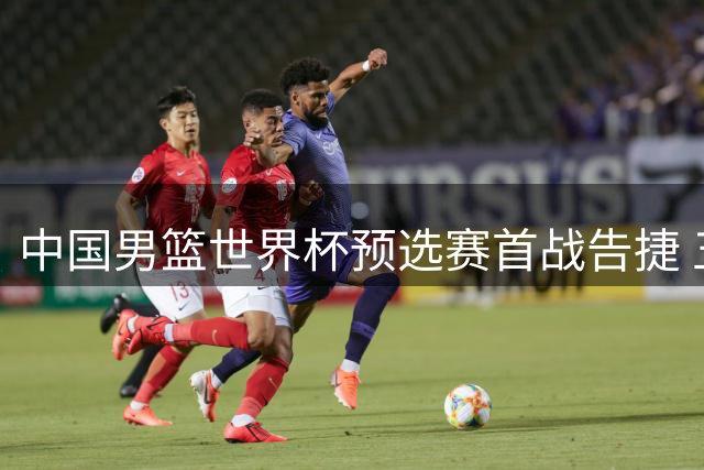 中国男篮世界杯预选赛首战告捷 五将得分过十
