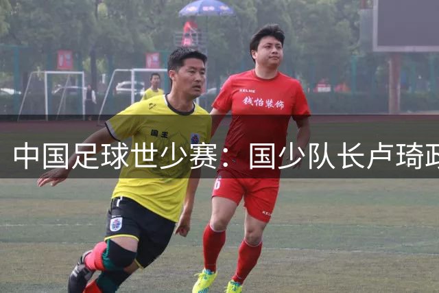 中国足球世少赛：国少队长卢琦政因丑闻被踢出名单