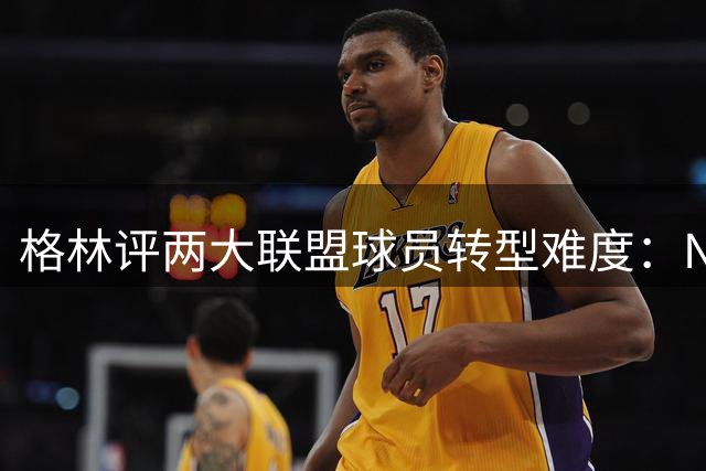 格林评两大联盟球员转型难度：NBA球员更易适应NFL
