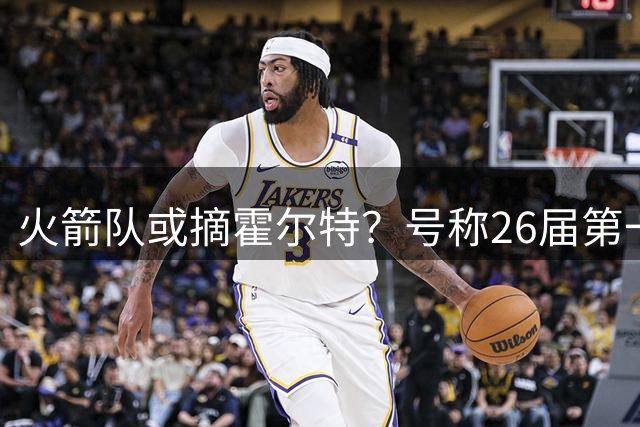 火箭队或摘霍尔特？号称26届第一分卫，模板是会投三分的阿门，3号签可选他