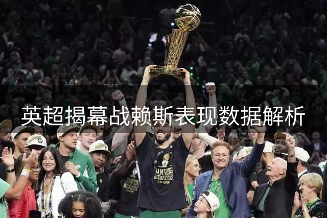 英超揭幕战赖斯表现数据解析