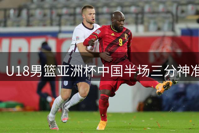 U18男篮亚洲杯中国半场三分神准 两名小将各飙3记远投